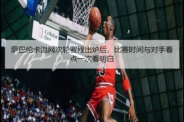 萨巴伦卡温网次轮赛程出炉后，比赛时间与对手看点一次看明白