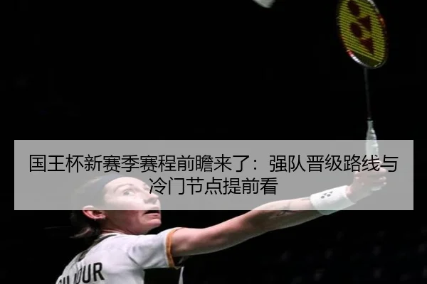 国王杯新赛季赛程前瞻来了：强队晋级路线与冷门节点提前看